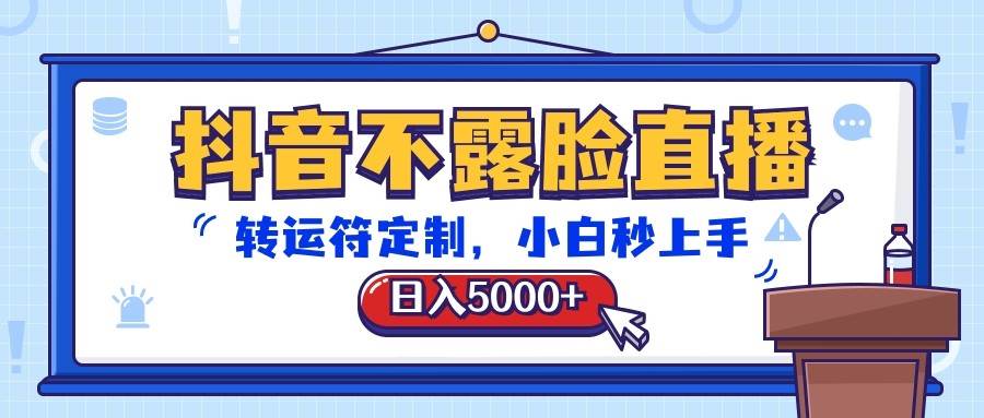 抖音不露脸直播，转运符定制，日入5000+，小白秒上手-讯领网创