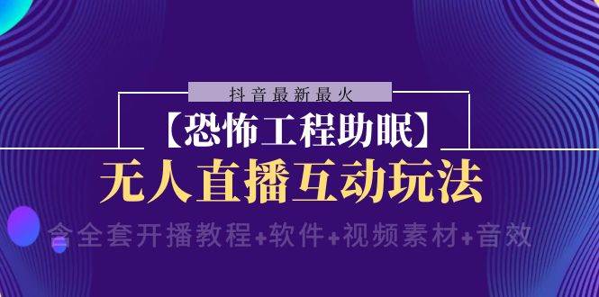 抖音最新最火【恐怖工程 抖音最新最火【恐怖工程助眠】无人直播互动玩法（含全套开播教程+软件+视频素材+音效）-讯领网创