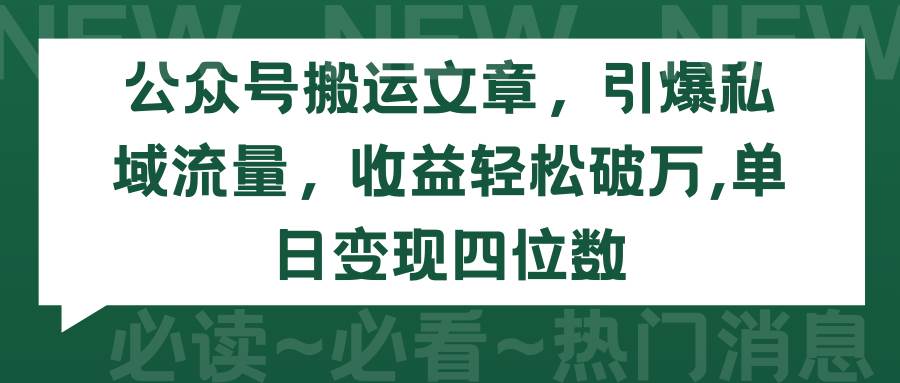 （9795期）公众号搬运文章，引爆私域流量，收益轻松破万，单日变现四位数-讯领网创