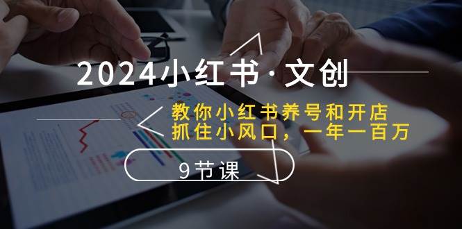 2024小红书文创：教你小红书养号和开店、抓住小风口 一年一百万 (9节课)-讯领网创