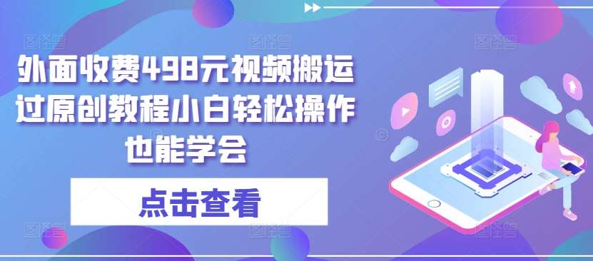 外面收费498元视频搬运过原创教程小白轻松操作也能学会【揭秘】-讯领网创