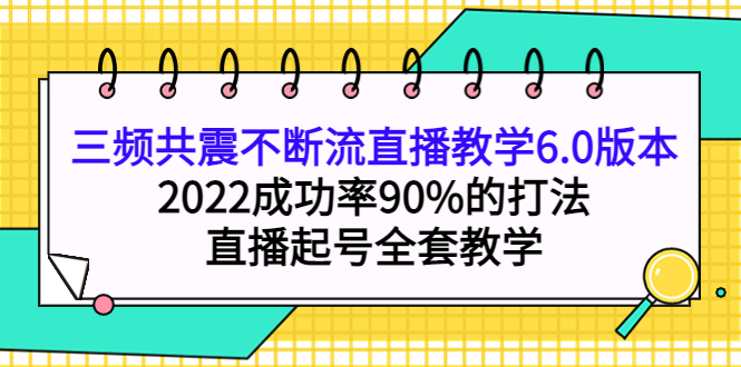 三频共震不断流直播教学6.0版本，2022成功率90%的打法，直播起号全套教学-讯领网创