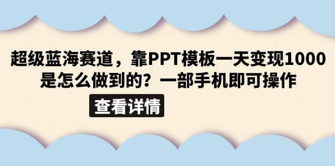 超级蓝海赛道，靠PPT模板一天变现1000是怎么做到的（教程+99999份PPT模板）-讯领网创