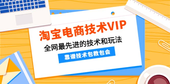 淘宝电商技术VIP，全网最先进的技术和玩法，靠谱技术包教包会，价值1599元-讯领网创