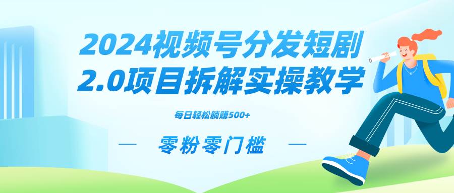 2024视频分发短剧2.0项目拆解实操教学，零粉零门槛可矩阵分裂推广管道收益-讯领网创