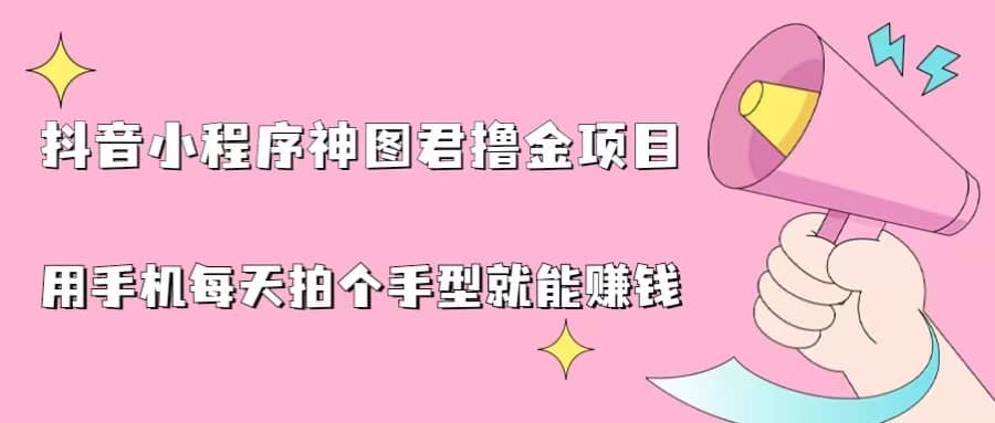 抖音小程序神图君撸金项目，用手机每天拍个手型挂载一下小程序就能赚钱-讯领网创