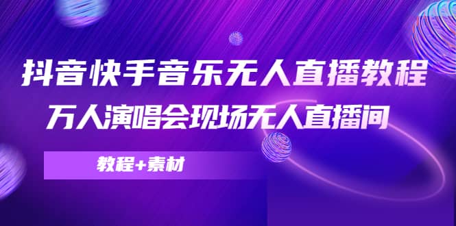 抖音快手音乐无人直播教程，万人演唱会现场无人直播间（教程+素材）-讯领网创