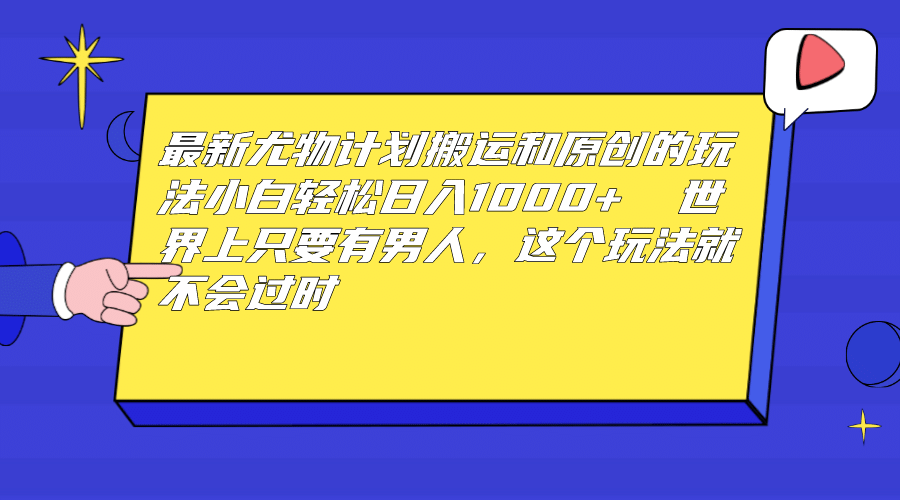 最新尤物计划搬运和原创玩法：小白日入1000+ 世上只要有男人，玩法就不过时-讯领网创