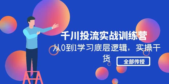 千川投流实战训练营：从0到1学习底层逻辑，实操干货全部传授(无水印)-讯领网创