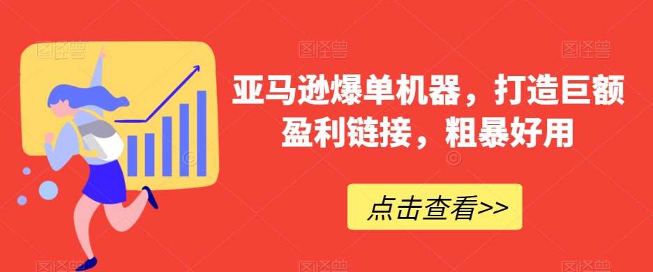 亚马逊爆单机器，打造巨额盈利链接，粗暴好用-讯领网创