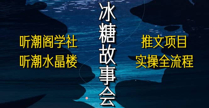 抖音冰糖故事会项目实操，小说推文项目实操全流程，简单粗暴-讯领网创