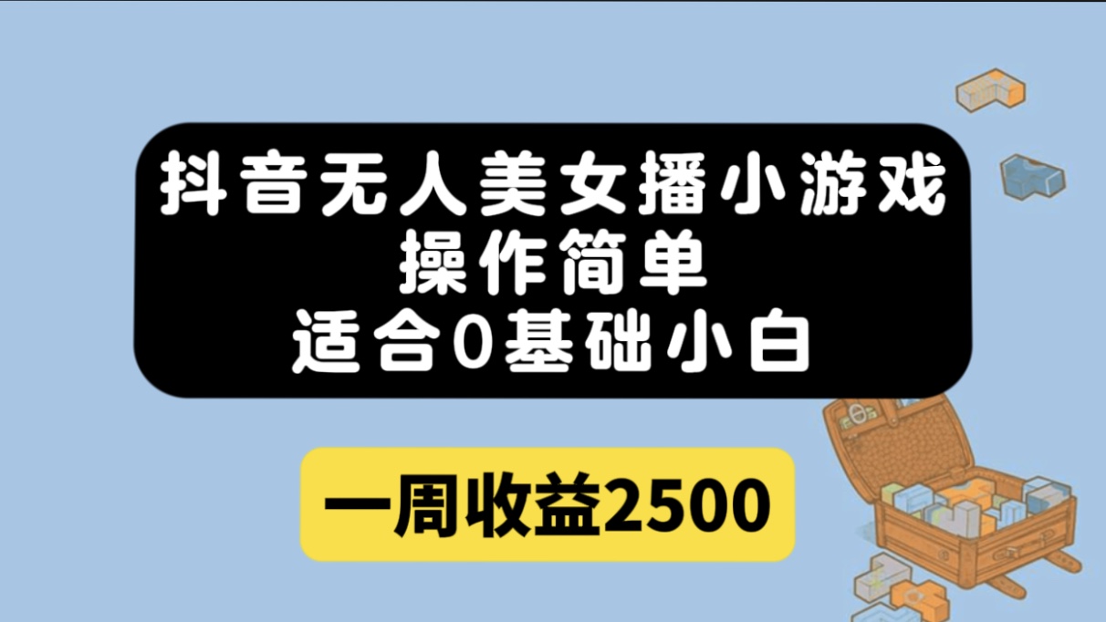 抖音无人美女播小游戏，操作简单，适合0基础小白一周收益2500-讯领网创