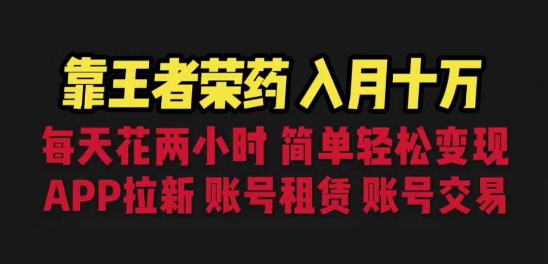 靠王者荣耀，月入十万，每天花两小时。多种变现，拉新、账号租赁，账号交易-讯领网创