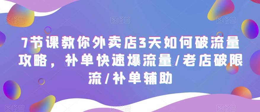 7节课教你外卖店3天如何破流量攻略，补单快速爆流量/老店破限流/补单辅助-讯领网创