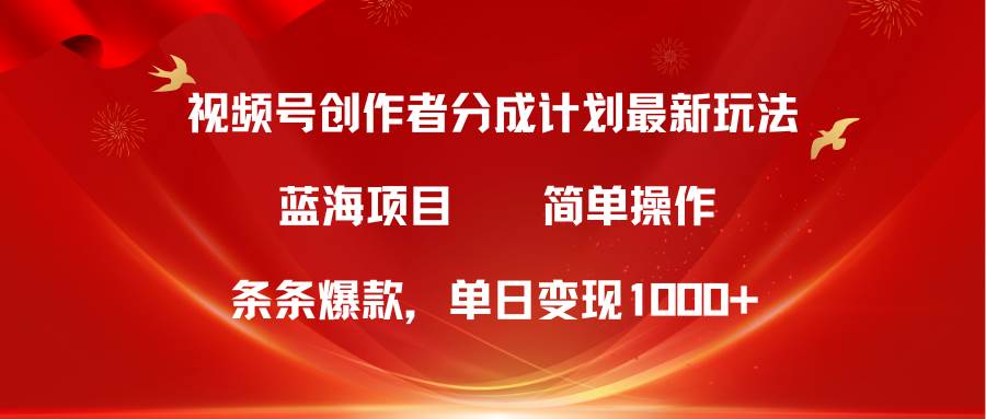 视频号创作者分成5.0，最新方法，条条爆款，简单无脑，单日变现1000+-讯领网创