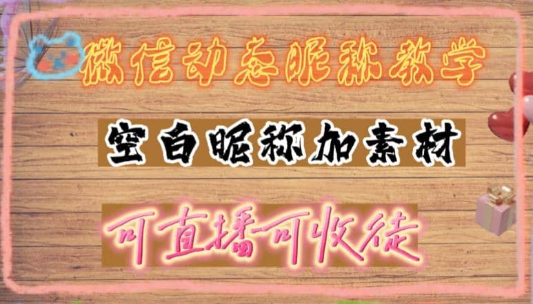 微信动态昵称设置方法，可抖音直播引流，日赚上百【详细视频教程+素材】-讯领网创