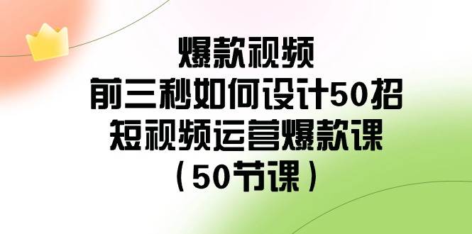 爆款视频-前三秒如何设计50招：短视频运营爆款课（50节课）-讯领网创