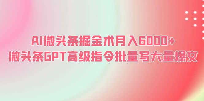 AI微头条掘金术月入6000+ 微头条GPT高级指令批量写大量爆文-讯领网创