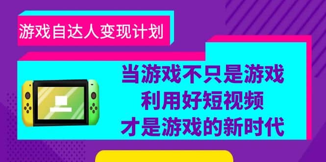 游戏·自达人变现计划，当游戏不只是游戏，利用好短视频才是游戏的新时代-讯领网创