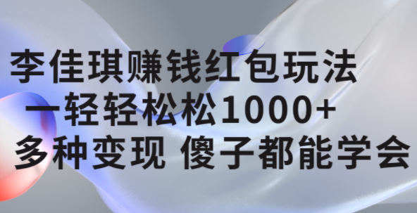 李佳琪赚钱红包玩法，一天轻轻松松1000+，多种变现，傻子都能学会-讯领网创