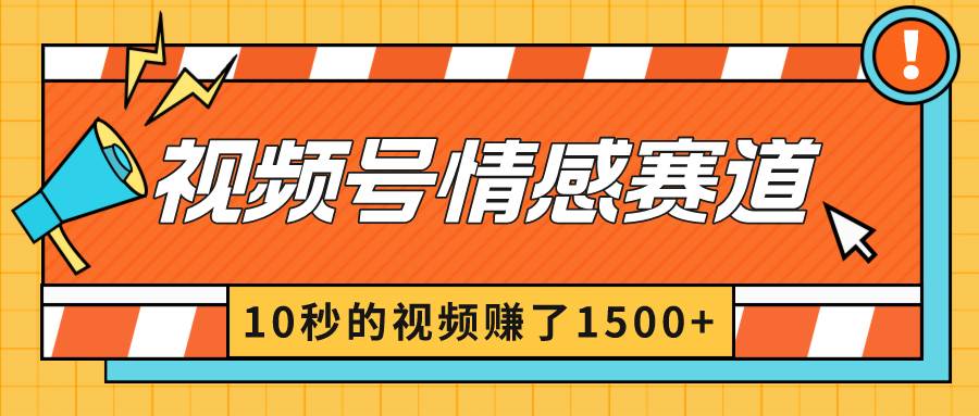 2024最新视频号创作者分成暴利玩法-情感赛道，10秒视频赚了1500+-讯领网创