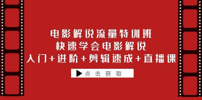 电影解说流量特训班：快速学会电影解说，入门+进阶+剪辑速成+直播课-讯领网创