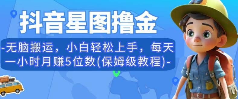 抖音星图撸金，无脑搬运，小白轻松上手，每天一小时月赚5位数(保姆级教程)【揭秘】-讯领网创