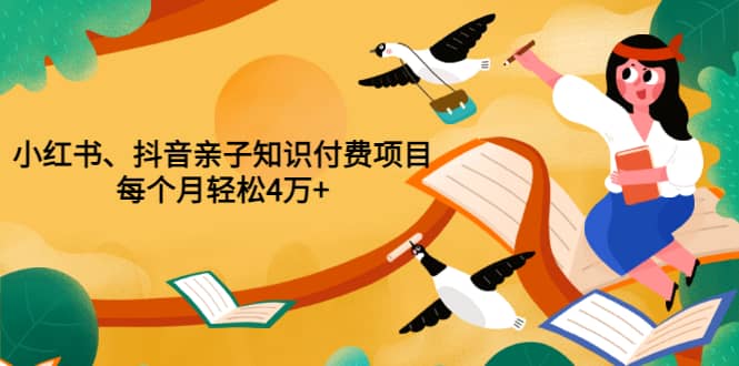 重磅发布小红书、抖音亲子知识付费项目，每个月轻松4万+（价值888元）-讯领网创