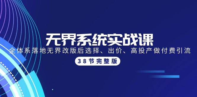 （9992期）无界系统实战课：全体系落地无界改版后选择、出价、高投产做付费引流-38节-讯领网创