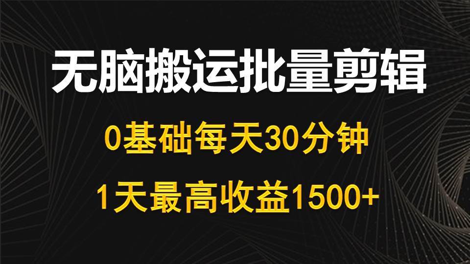 （10008期）每天30分钟，0基础无脑搬运批量剪辑，1天最高收益1500+-讯领网创