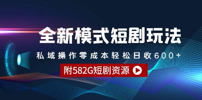 全新模式短剧玩法–私域操作零成本轻松日收600+（附582G短剧资源）-讯领网创