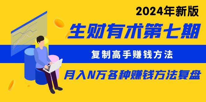 （9943期）生财有术第七期：复制高手赚钱方法 月入N万各种方法复盘（更新到24年0410）-讯领网创