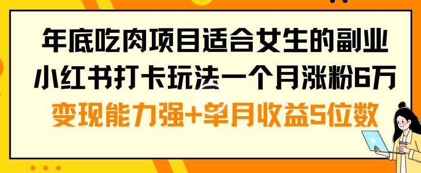 年底吃肉项目适合女生的副业小红书打卡玩法一个月涨粉6万+变现能力强+单月收益5位数【揭秘】-讯领网创