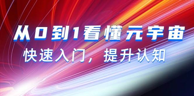 （9395期）从0到1看懂-元宇宙，快速入门，提升认知（15节视频课）-讯领网创