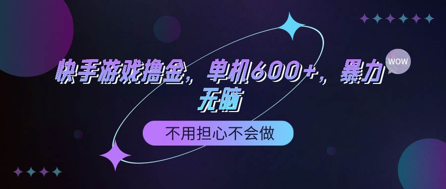 快手游戏100%转化撸金，单机600+，不用担心不会做-讯领网创