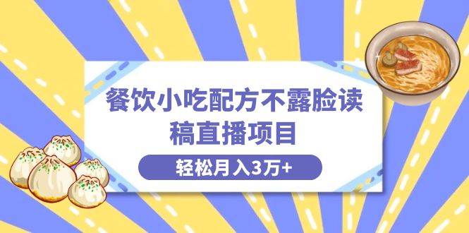 餐饮小吃配方不露脸读稿直播项目，无需露脸，月入3万+附小吃配方资源-讯领网创