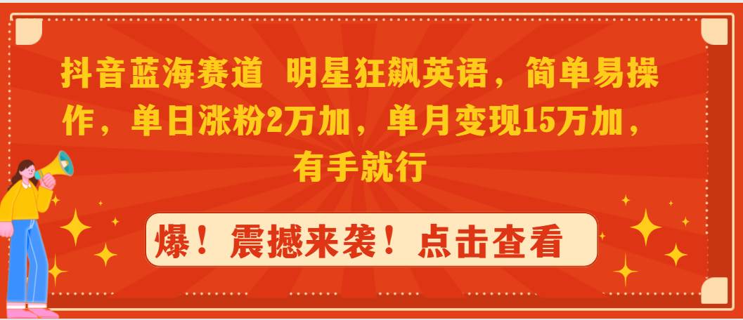 抖音蓝海赛道，明星狂飙英语，简单易操作，单日涨粉2万加，单月变现15万…-讯领网创