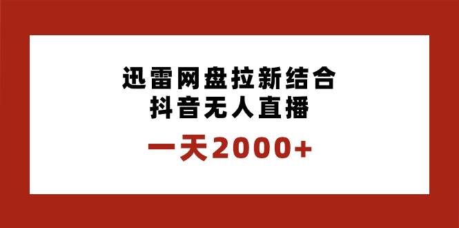 一天2000+迅雷网盘拉新结合抖音无人直播，独创玩法保姆级教学-讯领网创