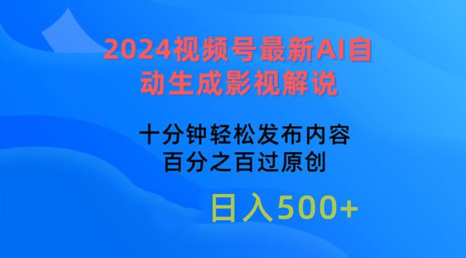 （10655期）2024视频号最新AI自动生成影视解说，十分钟轻松发布内容，百分之百过原…-讯领网创