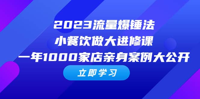 2023流量 爆锤法，小餐饮做大进修课，一年1000家店亲身案例大公开-讯领网创