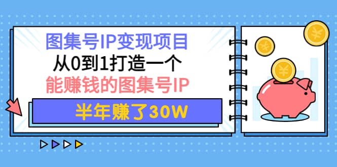 图集号IP变现项目：从0到1打造一个能赚钱的图集号IP-讯领网创