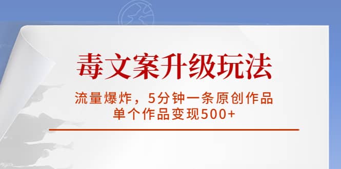 毒文案升级玩法，流量爆炸，5分钟一条原创作品，单个作品变现500+-讯领网创