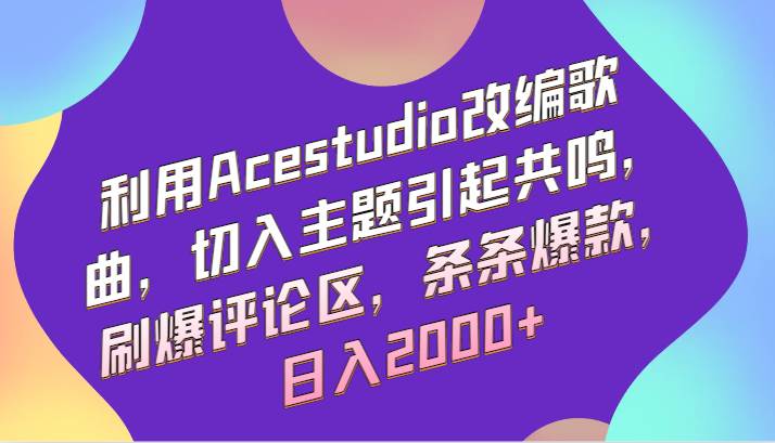 利用Acestudio改编歌曲，切入主题引起共鸣，刷爆评论区，条条爆款，日入2000+-讯领网创