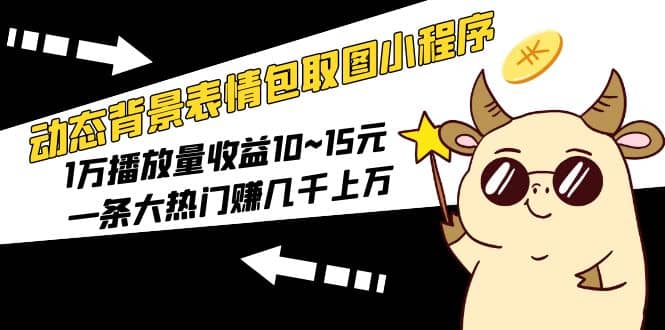 动态背景表情包取图小程序，1万播放量收益10~15元-讯领网创