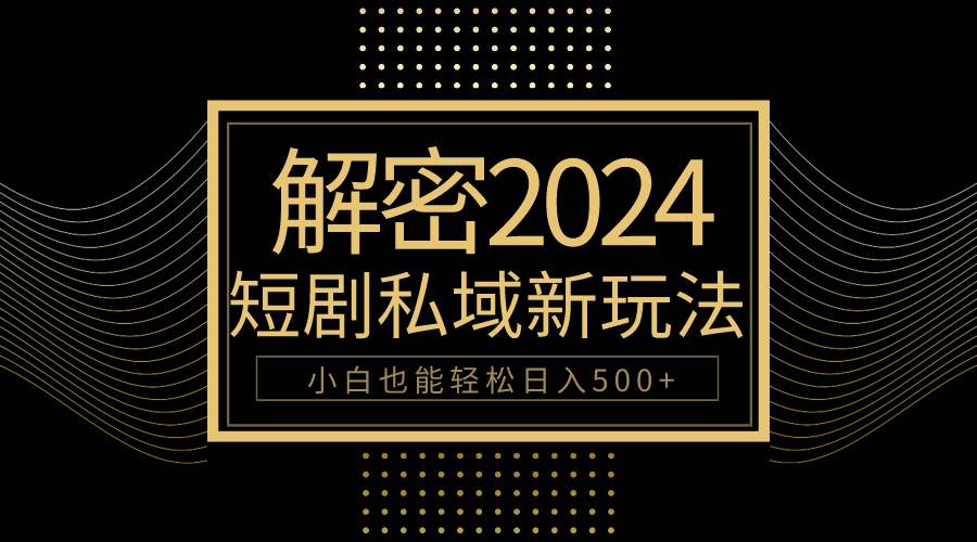 10分钟教会你2024玩转短剧私域变现，小白也能轻松日入500+-讯领网创