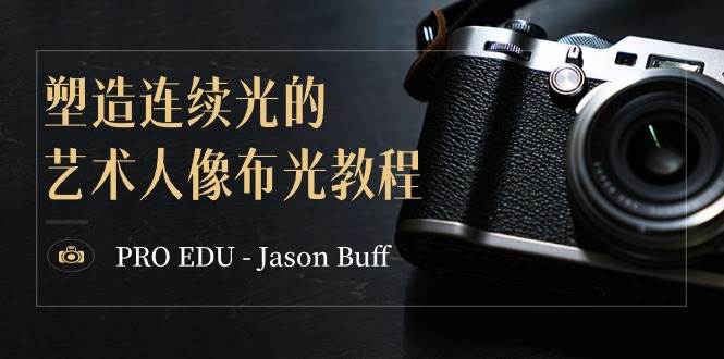 （8879期）PRO EDU – Jason Buff 塑造连续光的艺术人像布光教程-15节课-中英字幕-讯领网创