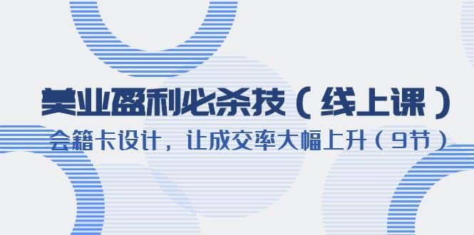 美业盈利·必杀技（线上课）-会籍卡设计，让成交率大幅上升（9节）-讯领网创