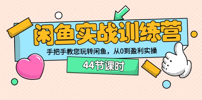 闲鱼实战训练营：手把手教您玩转闲鱼，从0到盈利实操（44节课时）-讯领网创