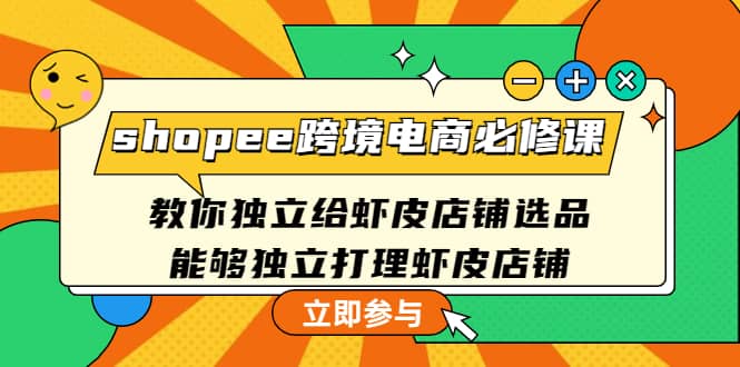 shopee跨境电商必修课：教你独立给虾皮店铺选品，能够独立打理虾皮店铺-讯领网创