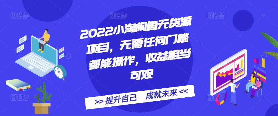 2022小淘闲鱼无货源项目，无需任何门槛都能操作，收益相当可观-讯领网创